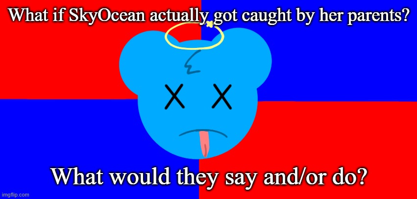 I wanna know | What if SkyOcean actually got caught by her parents? What would they say and/or do? | image tagged in anti-skyocean flag | made w/ Imgflip meme maker