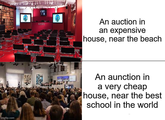 House prices in a nutshell | An auction in an expensive house, near the beach; An aunction in a very cheap house, near the best school in the world | image tagged in memes | made w/ Imgflip meme maker