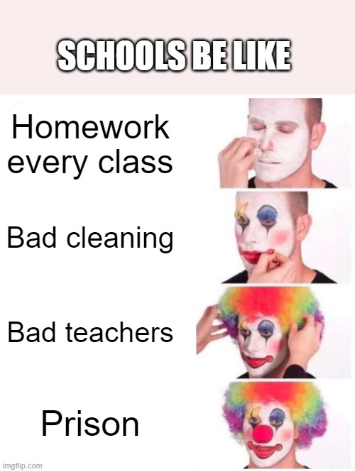 Clown Applying Makeup | SCHOOLS BE LIKE; Homework every class; Bad cleaning; Bad teachers; Prison | image tagged in memes,clown applying makeup | made w/ Imgflip meme maker