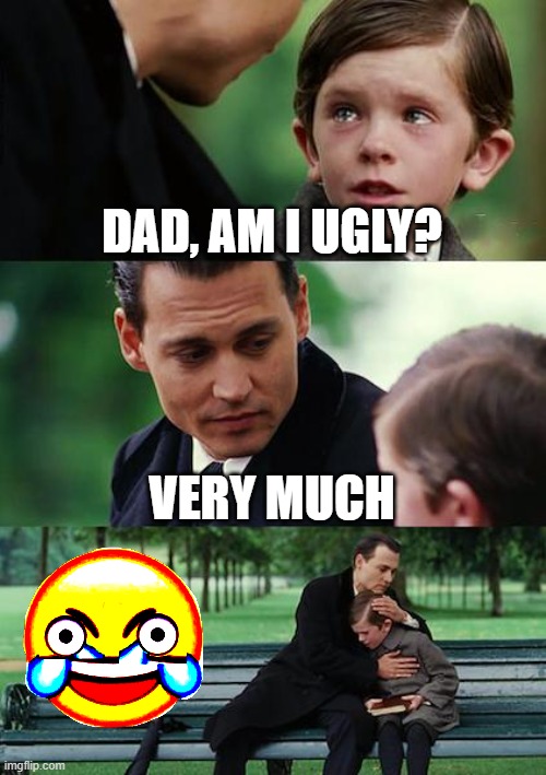 Finding Neverland Meme | DAD, AM I UGLY? VERY MUCH | image tagged in memes,finding neverland | made w/ Imgflip meme maker