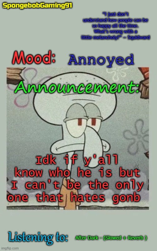 SG91 Announcement Temp | Annoyed; Idk if y'all know who he is but I can't be the only one that hates gonb; After Dark - (Slowed + Reverb ) | image tagged in sg91 announcement temp | made w/ Imgflip meme maker