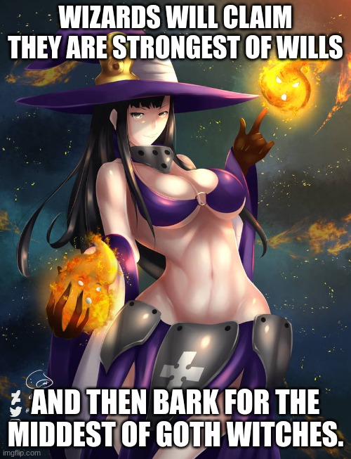 WIZARDS WILL CLAIM THEY ARE STRONGEST OF WILLS; AND THEN BARK FOR THE MIDDEST OF GOTH WITCHES. | made w/ Imgflip meme maker