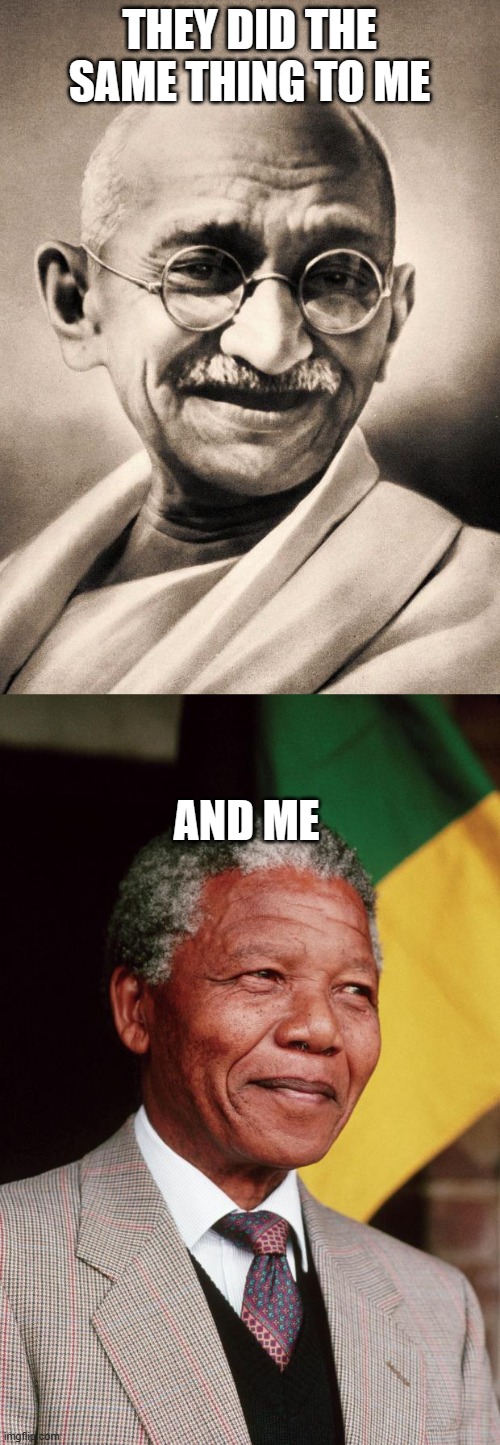 THEY DID THE SAME THING TO ME AND ME | image tagged in gandhi,nelson mandela | made w/ Imgflip meme maker
