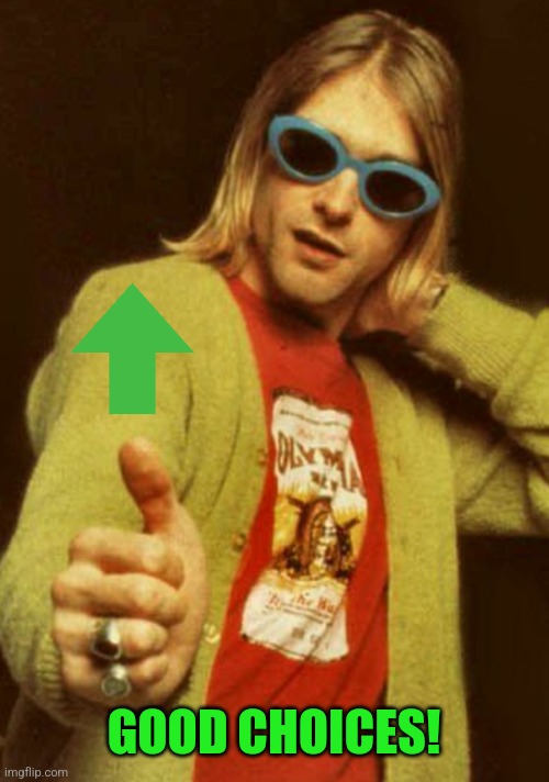 kurt cobain cardigan charisma | GOOD CHOICES! | image tagged in kurt cobain cardigan charisma | made w/ Imgflip meme maker