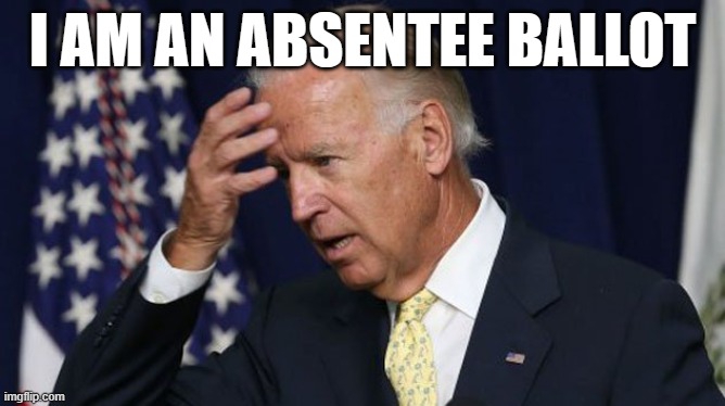 Joe Biden worries | I AM AN ABSENTEE BALLOT | image tagged in joe biden worries | made w/ Imgflip meme maker