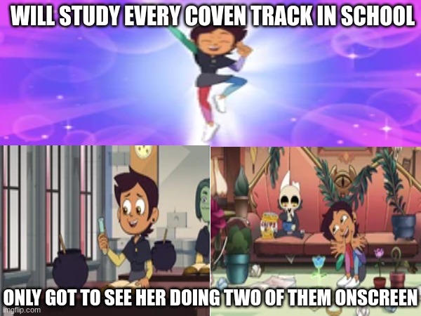 The Owl House Magic Education | WILL STUDY EVERY COVEN TRACK IN SCHOOL; ONLY GOT TO SEE HER DOING TWO OF THEM ONSCREEN | image tagged in the owl house,disney,memes,TheOwlHouse | made w/ Imgflip meme maker