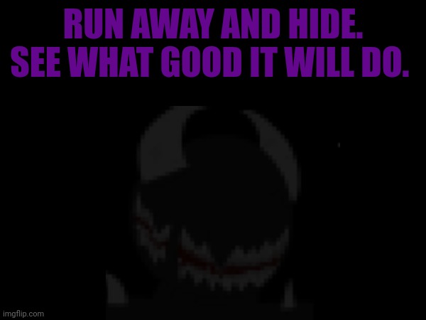 RUN AWAY AND HIDE. SEE WHAT GOOD IT WILL DO. | made w/ Imgflip meme maker