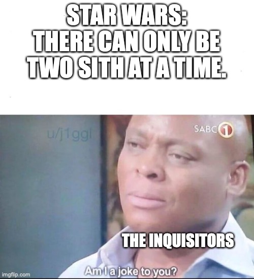 guess they didn't think about that | STAR WARS: THERE CAN ONLY BE TWO SITH AT A TIME. THE INQUISITORS | image tagged in am i a joke to you | made w/ Imgflip meme maker