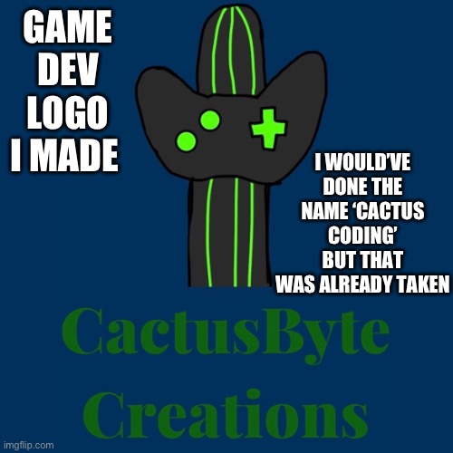 CactusByte Creations | I WOULD’VE DONE THE NAME ‘CACTUS CODING’ BUT THAT WAS ALREADY TAKEN; GAME DEV LOGO I MADE | image tagged in game dev | made w/ Imgflip meme maker