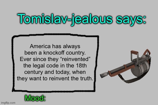 Tomislav-jealous announcement template | America has always been a knockoff country. Ever since they “reinvented” the legal code in the 18th century and today, when they want to reinvent the truth. | image tagged in tomislav-jealous announcement template | made w/ Imgflip meme maker