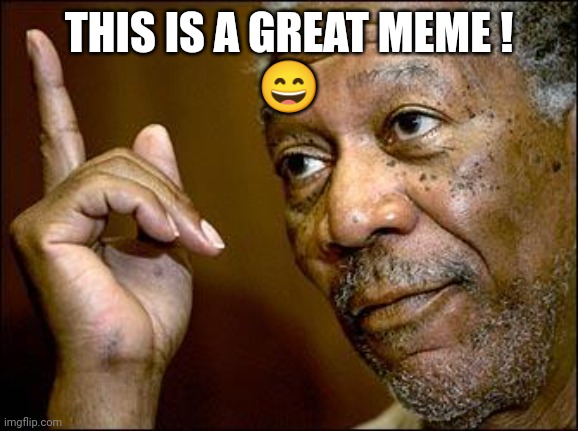 This Morgan Freeman | THIS IS A GREAT MEME !
? | image tagged in this morgan freeman | made w/ Imgflip meme maker