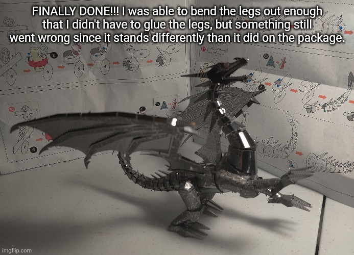 It's meant to be on 3 legs with one claw up, but I think this looks cooler. | FINALLY DONE!!! I was able to bend the legs out enough that I didn't have to glue the legs, but something still went wrong since it stands differently than it did on the package. | made w/ Imgflip meme maker