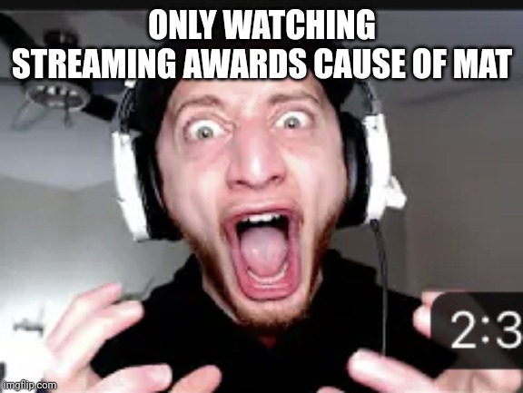My honest reaction | ONLY WATCHING STREAMING AWARDS CAUSE OF MAT | image tagged in my honest reaction | made w/ Imgflip meme maker