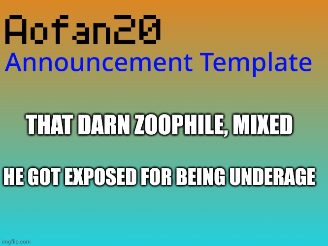 THAT DARN ZOOPHILE, MIXED; HE GOT EXPOSED FOR BEING UNDERAGE | image tagged in aofan announcements | made w/ Imgflip meme maker