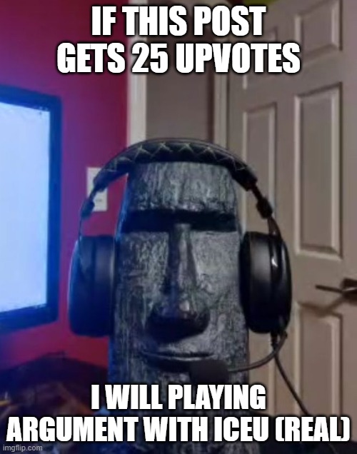 yuh uh | IF THIS POST GETS 25 UPVOTES; I WILL PLAYING ARGUMENT WITH ICEU (REAL) | image tagged in moai gaming | made w/ Imgflip meme maker