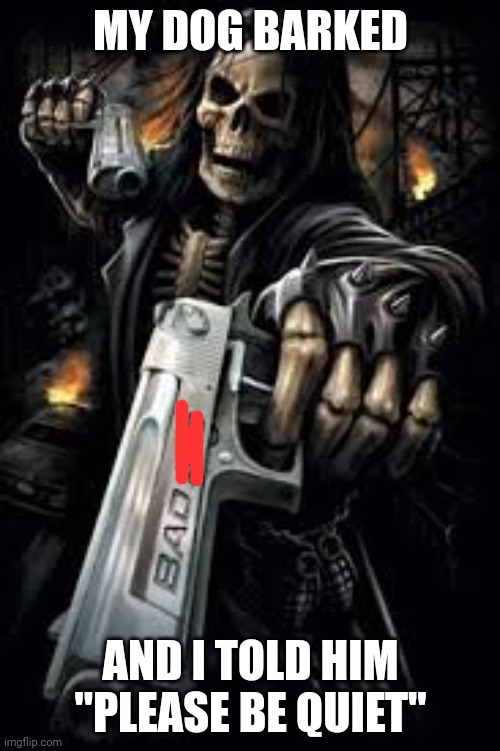 Badass Skeleton | MY DOG BARKED; AND I TOLD HIM "PLEASE BE QUIET" | image tagged in badass skeleton | made w/ Imgflip meme maker
