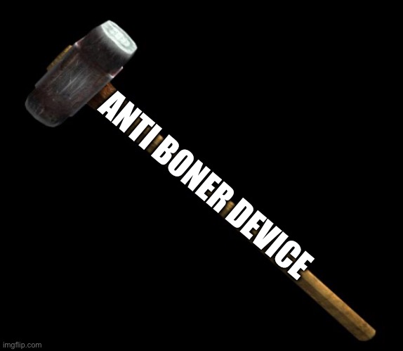 sledge hammer | ANTI BONER DEVICE | image tagged in sledge hammer | made w/ Imgflip meme maker