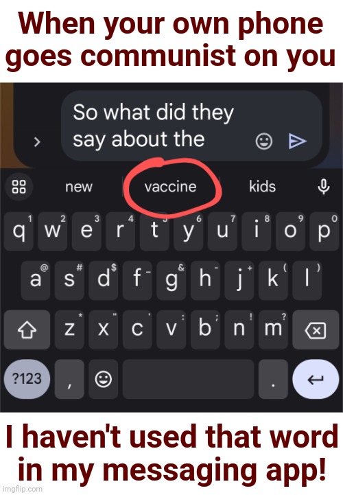 Big Brother wants everyone talking about the resurgent COVID vaccines | When your own phone goes communist on you; I haven't used that word
in my messaging app! | image tagged in memes,joe biden,covid-19,democrats,vaccinations | made w/ Imgflip meme maker