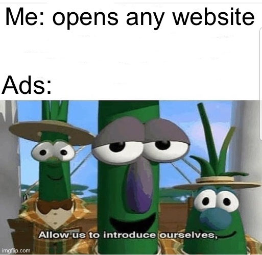 Websites and their ads | Me: opens any website; Ads: | image tagged in allow us to introduce ourselves | made w/ Imgflip meme maker