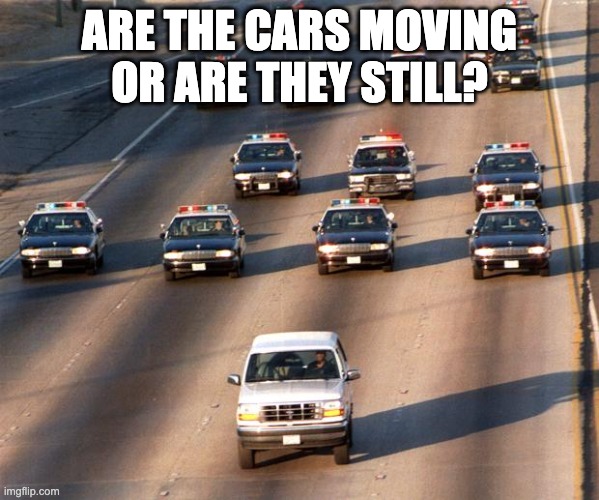 it 3 days after i saw it | ARE THE CARS MOVING OR ARE THEY STILL? | image tagged in oj simpson police chase | made w/ Imgflip meme maker
