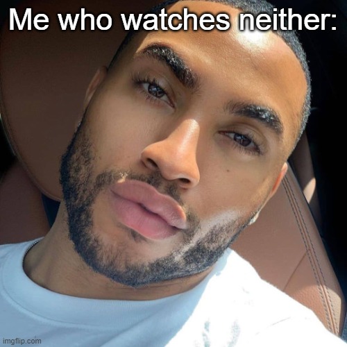 Lightskin RIzz | Me who watches neither: | image tagged in lightskin rizz | made w/ Imgflip meme maker