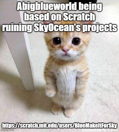 Am I doing good at fixing/ruining the projects? | Abigblueworld being based on Scratch ruining SkyOcean's projects; https://scratch.mit.edu/users/BlueMakeItForSky | image tagged in memes,cute cat | made w/ Imgflip meme maker
