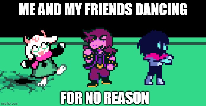 me and my friend dan | ME AND MY FRIENDS DANCING; FOR NO REASON | image tagged in deltarune | made w/ Imgflip meme maker