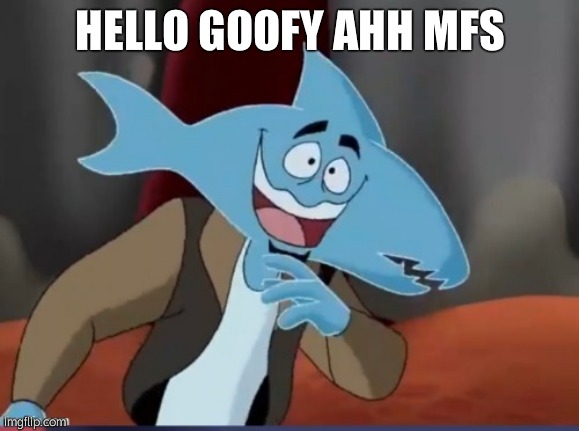 Sharkmosis Jones | HELLO GOOFY AHH MFS | image tagged in sharkmosis jones | made w/ Imgflip meme maker