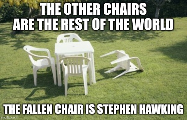chairs | THE OTHER CHAIRS ARE THE REST OF THE WORLD; THE FALLEN CHAIR IS STEPHEN HAWKING | image tagged in memes,we will rebuild | made w/ Imgflip meme maker