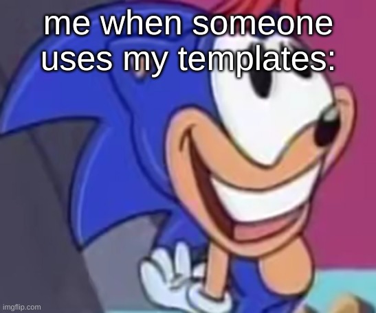 sonic happy | me when someone uses my templates: | image tagged in sonic happy | made w/ Imgflip meme maker