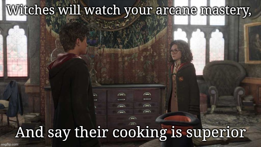 Witches will watch your arcane mastery, And say their cooking is superior | made w/ Imgflip meme maker