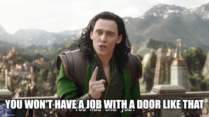 You had one job. Just the one | YOU WON'T HAVE A JOB WITH A DOOR LIKE THAT | image tagged in you had one job just the one | made w/ Imgflip meme maker