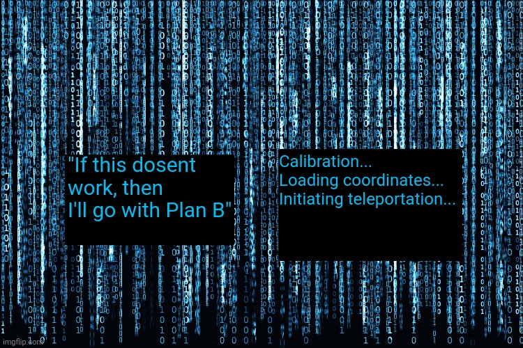 The Revival | Calibration...
Loading coordinates...
Initiating teleportation... "If this dosent work, then I'll go with Plan B" | made w/ Imgflip meme maker