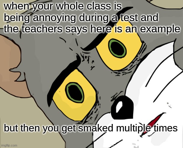 pain | when your whole class is being annoying during a test and the teachers says here is an example; but then you get smaked multiple times | image tagged in memes,unsettled tom | made w/ Imgflip meme maker