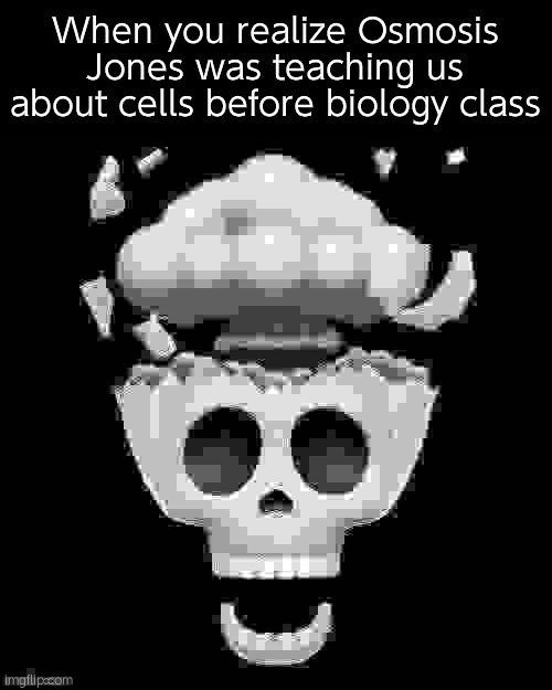man i'm dead | When you realize Osmosis Jones was teaching us about cells before biology class | image tagged in man i'm dead | made w/ Imgflip meme maker