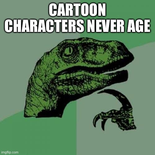 Cartoon Characters | CARTOON CHARACTERS NEVER AGE | image tagged in memes,philosoraptor,cartoon,characters,never,age | made w/ Imgflip meme maker