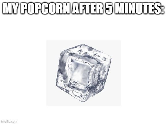 seriously tho | MY POPCORN AFTER 5 MINUTES: | image tagged in blank white template | made w/ Imgflip meme maker