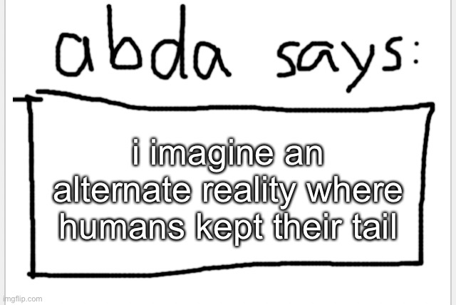 in this universe the tail bone is small and not usable | i imagine an alternate reality where humans kept their tail | image tagged in anotherbadlydrawnaxolotl s announcement temp | made w/ Imgflip meme maker
