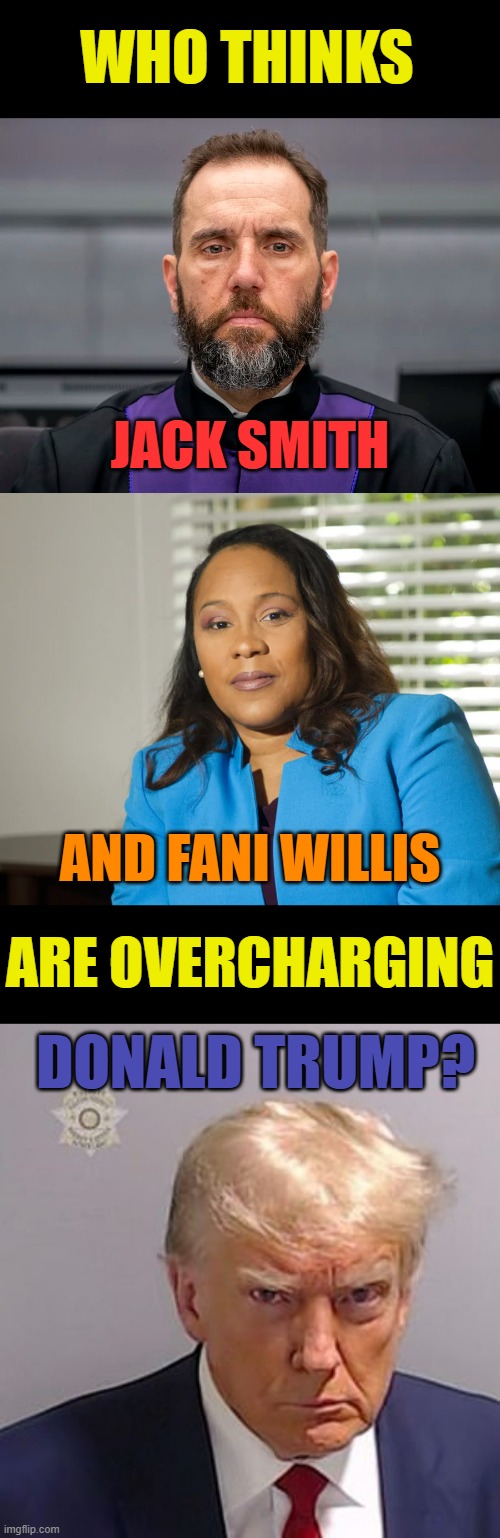 Another Valid Question | WHO THINKS; JACK SMITH; AND FANI WILLIS; ARE OVERCHARGING; DONALD TRUMP? | image tagged in memes,politics,lawyers,over,do it,donald trump | made w/ Imgflip meme maker