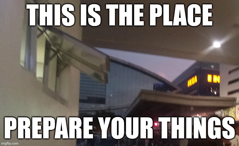 THIS IS THE PLACE; PREPARE YOUR THINGS | made w/ Imgflip meme maker