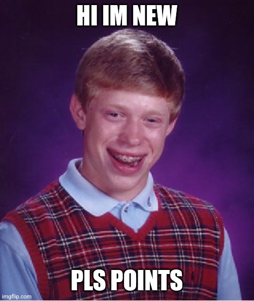 PLS POINTS | HI IM NEW; PLS POINTS | image tagged in memes,bad luck brian | made w/ Imgflip meme maker