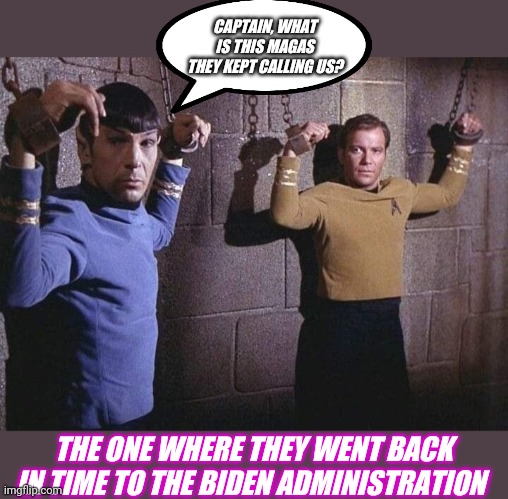 Real History With Trek | CAPTAIN, WHAT IS THIS MAGAS THEY KEPT CALLING US? THE ONE WHERE THEY WENT BACK IN TIME TO THE BIDEN ADMINISTRATION | image tagged in government corruption,democratic socialism,epic fail,vote,republican party | made w/ Imgflip meme maker