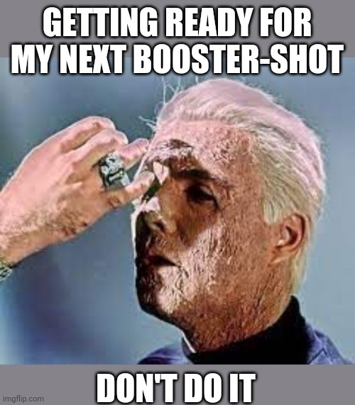 The Vaccine Works Great! | GETTING READY FOR MY NEXT BOOSTER-SHOT; DON'T DO IT | image tagged in democrats,china virus,epic,failure | made w/ Imgflip meme maker