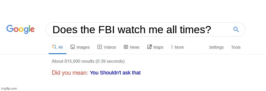 You Shouldn't  Ask | Does the FBI watch me all times? You Shouldn't ask that | image tagged in did you mean,fbi | made w/ Imgflip meme maker