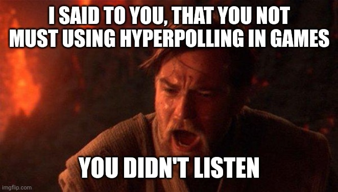 You didn't listen | I SAID TO YOU, THAT YOU NOT MUST USING HYPERPOLLING IN GAMES; YOU DIDN'T LISTEN | image tagged in memes,you were the chosen one star wars | made w/ Imgflip meme maker