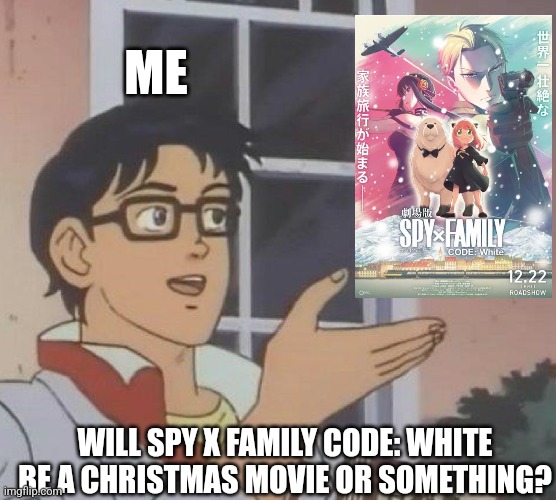 Is This A Pigeon | ME; WILL SPY X FAMILY CODE: WHITE BE A CHRISTMAS MOVIE OR SOMETHING? | image tagged in memes,is this a pigeon,spy x family,christmas | made w/ Imgflip meme maker