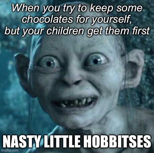 Hobbitses | When you try to keep some chocolates for yourself, but your children get them first; NASTY LITTLE HOBBITSES | image tagged in memes,gollum,hobbits,nasty | made w/ Imgflip meme maker