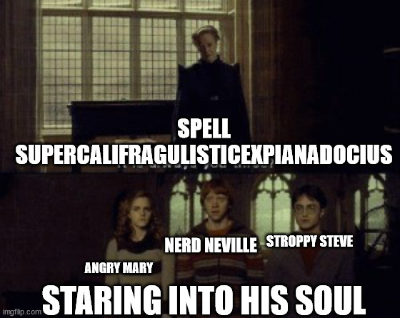 Stupid nerd | SPELL SUPERCALIFRAGULISTICEXPIANADOCIUS; STROPPY STEVE; NERD NEVILLE; STARING INTO HIS SOUL; ANGRY MARY | image tagged in why is it when something happens it is always you three | made w/ Imgflip meme maker