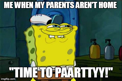 Don't You Squidward | ME WHEN MY PARENTS AREN'T HOME  "TIME TO PAARTTYY!" | image tagged in memes,dont you squidward | made w/ Imgflip meme maker