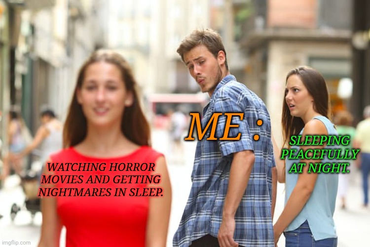 Umm...My habbit. | ME :; SLEEPING PEACEFULLY AT NIGHT. WATCHING HORROR MOVIES AND GETTING NIGHTMARES IN SLEEP. | image tagged in memes,distracted boyfriend | made w/ Imgflip meme maker